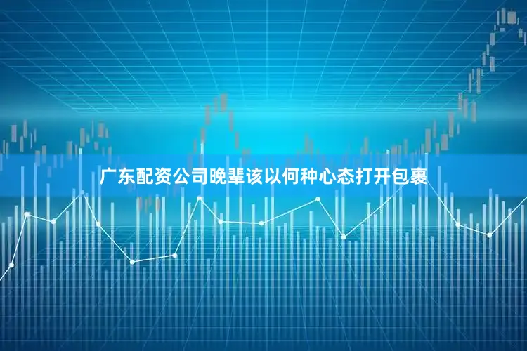 广东配资公司晚辈该以何种心态打开包裹