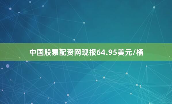 中国股票配资网现报64.95美元/桶