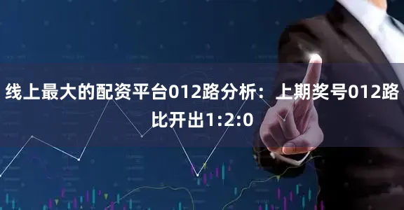线上最大的配资平台　　012路分析：上期奖号012路比开出1:2:0