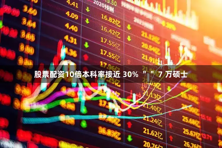 股票配资10倍本科率接近 30% ＂＂ 7 万硕士