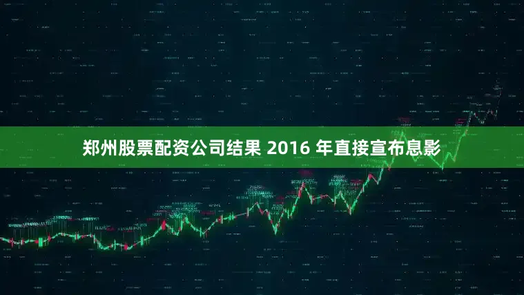 郑州股票配资公司结果 2016 年直接宣布息影