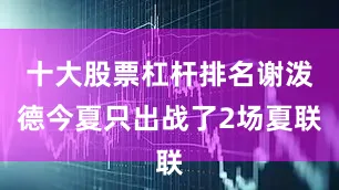十大股票杠杆排名谢泼德今夏只出战了2场夏联