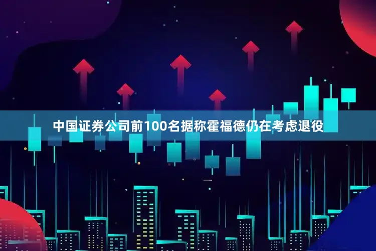 中国证券公司前100名据称霍福德仍在考虑退役