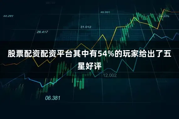 股票配资配资平台其中有54%的玩家给出了五星好评