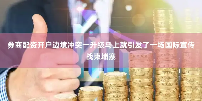券商配资开户边境冲突一升级马上就引发了一场国际宣传战柬埔寨