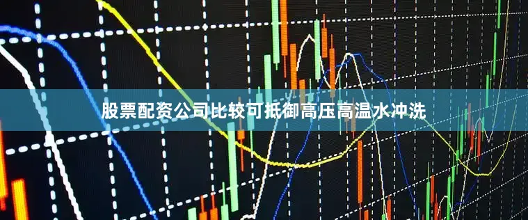 股票配资公司比较可抵御高压高温水冲洗