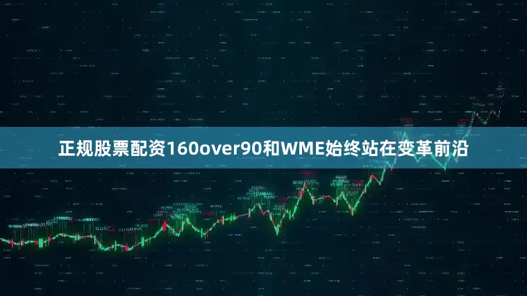 正规股票配资160over90和WME始终站在变革前沿