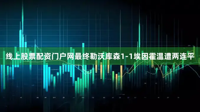 线上股票配资门户网最终勒沃库森1-1埃因霍温遭两连平
