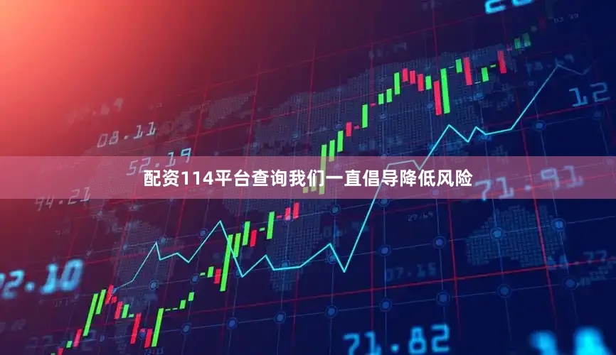 配资114平台查询我们一直倡导降低风险