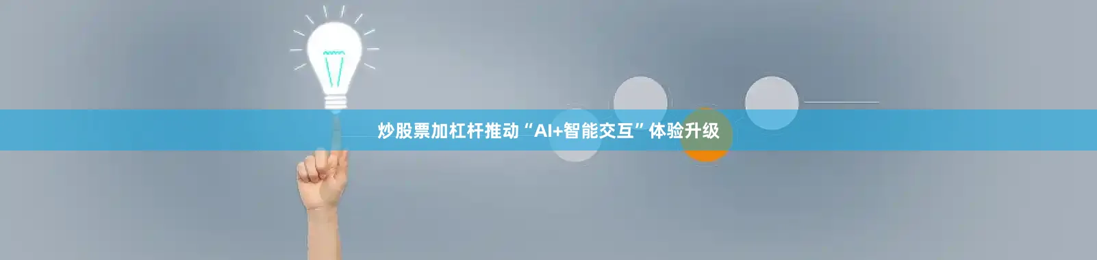 炒股票加杠杆推动“AI+智能交互”体验升级