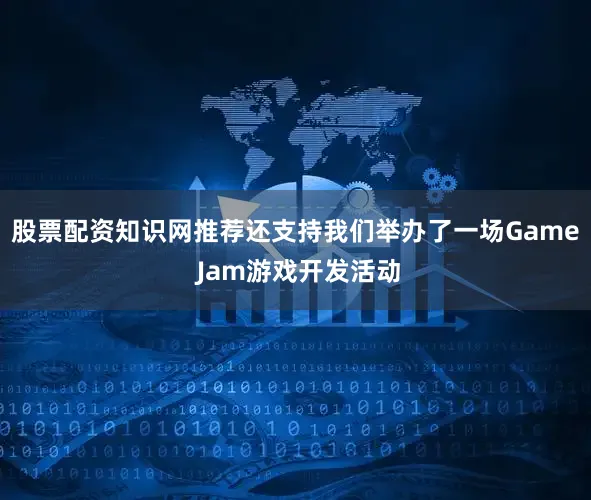 股票配资知识网推荐还支持我们举办了一场Game Jam游戏开发活动