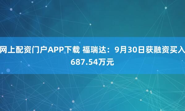 网上配资门户APP下载 福瑞达：9月30日获融资买入687.54万元