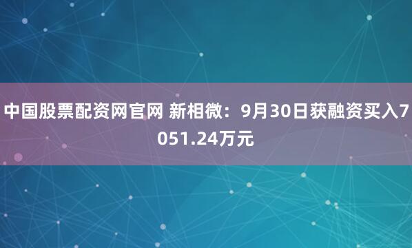 中国股票配资网官网 新相微：9月30日获融资买入7051.24万元