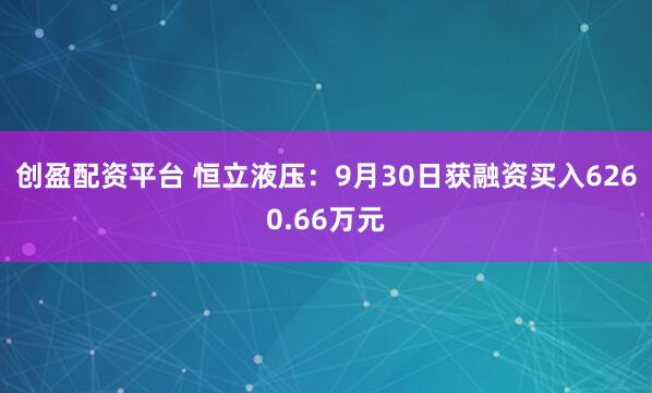 创盈配资平台 恒立液压：9月30日获融资买入6260.66万元