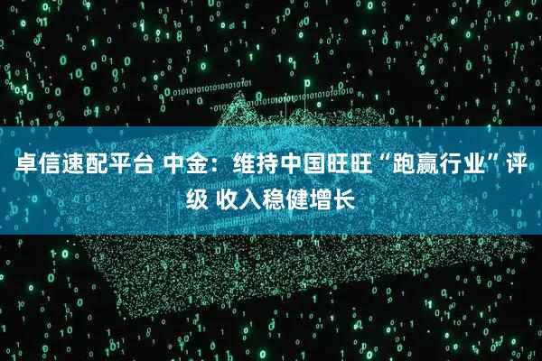 卓信速配平台 中金：维持中国旺旺“跑赢行业”评级 收入稳健增长